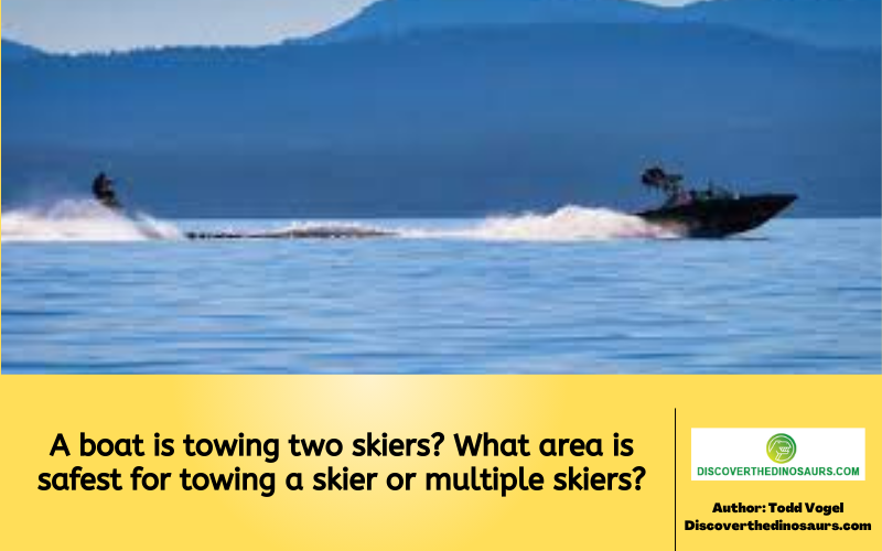 A boat is towing two skiers? What area is safest for towing a skier or multiple skiers?