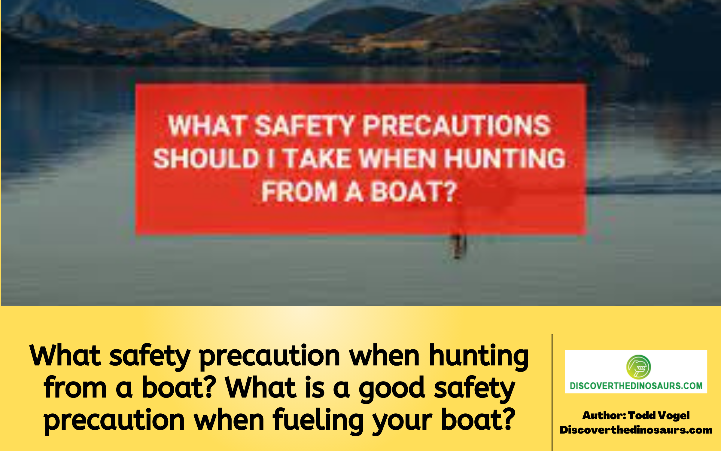 What safety precaution when hunting from a boat? What is a good safety precaution when fueling your boat?