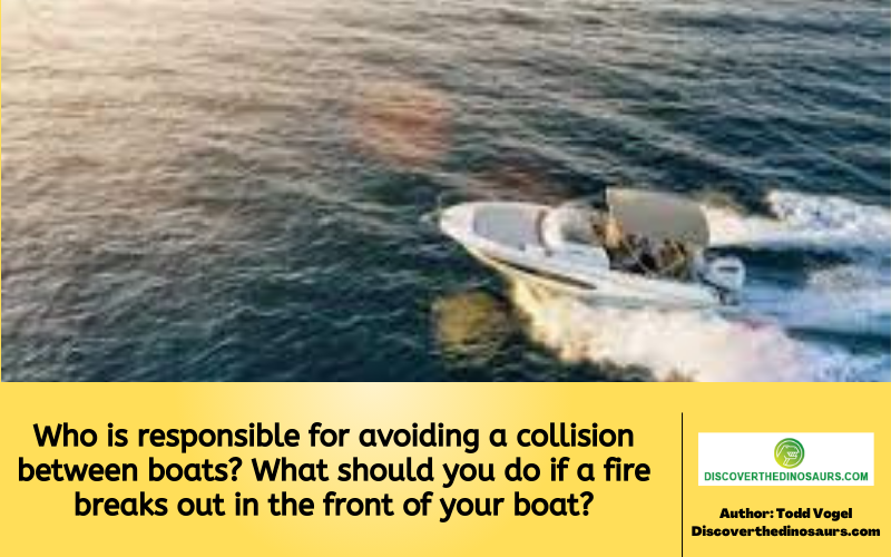 Who is responsible for avoiding a collision between boats? What should you do if a fire breaks out in the front of your boat?