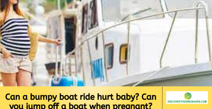 Can a bumpy boat ride hurt baby? Can you jump off a boat when pregnant?