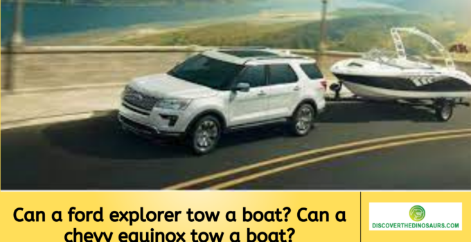 Can a ford explorer tow a boat? Can a chevy equinox tow a boat?