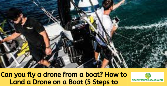 Can you fly a drone from a boat? How to Land a Drone on a Boat (5 Steps to Prevent a Crash)