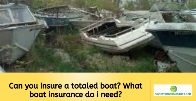 Can you insure a totaled boat? What boat insurance do i need?