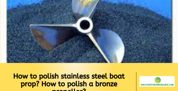How to polish stainless steel boat prop? How to polish a bronze propeller?