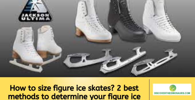 How to size figure ice skates? 2 best methods to determine your figure ice skates size