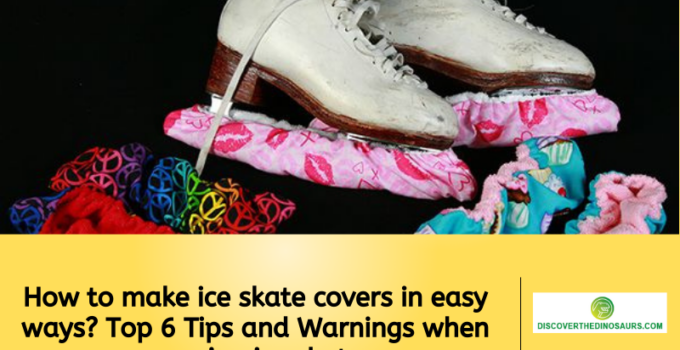 How to make ice skate covers in easy ways? Top 6 Tips and Warnings when covering ice skate.