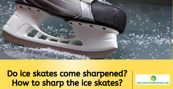 Do ice skates come sharpened? How to sharp the ice skates?