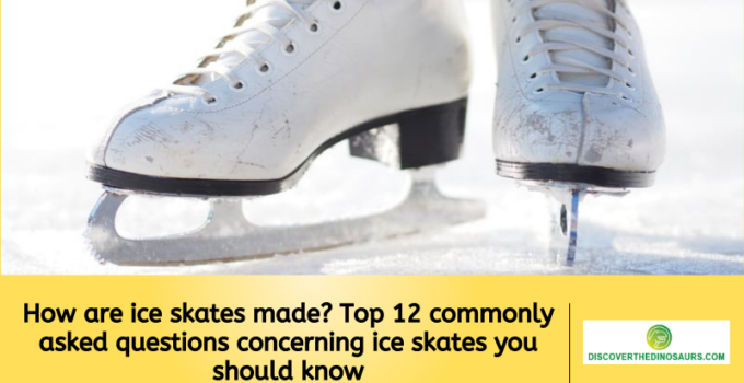 How are ice skates made? Top 12 commonly asked questions concerning ice skates you should know