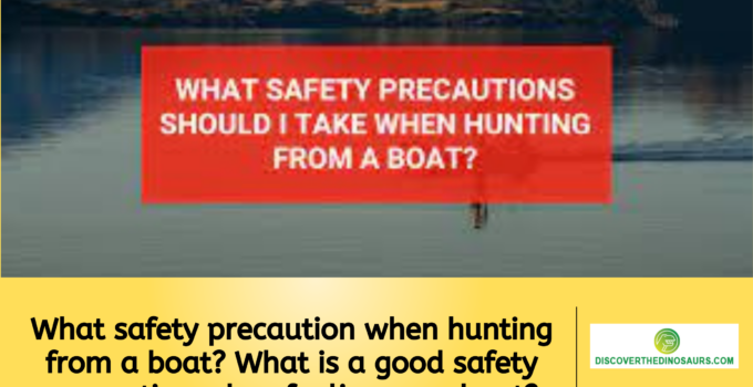 What safety precaution when hunting from a boat? What is a good safety precaution when fueling your boat?