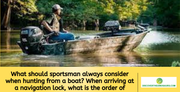 What should sportsman always consider when hunting from a boat? When arriving at a navigation lock, what is the order of priority?