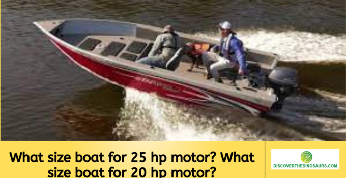 What size boat for 25 hp motor? What size boat for 20 hp motor?