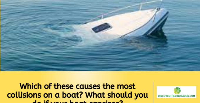 Which of these causes the most collisions on a boat? What should you do if your boat capsizes?