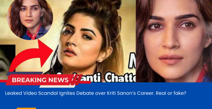 Leaked Video Scandal Ignites Debate over Kriti Sanon’s Career. Real or fake?